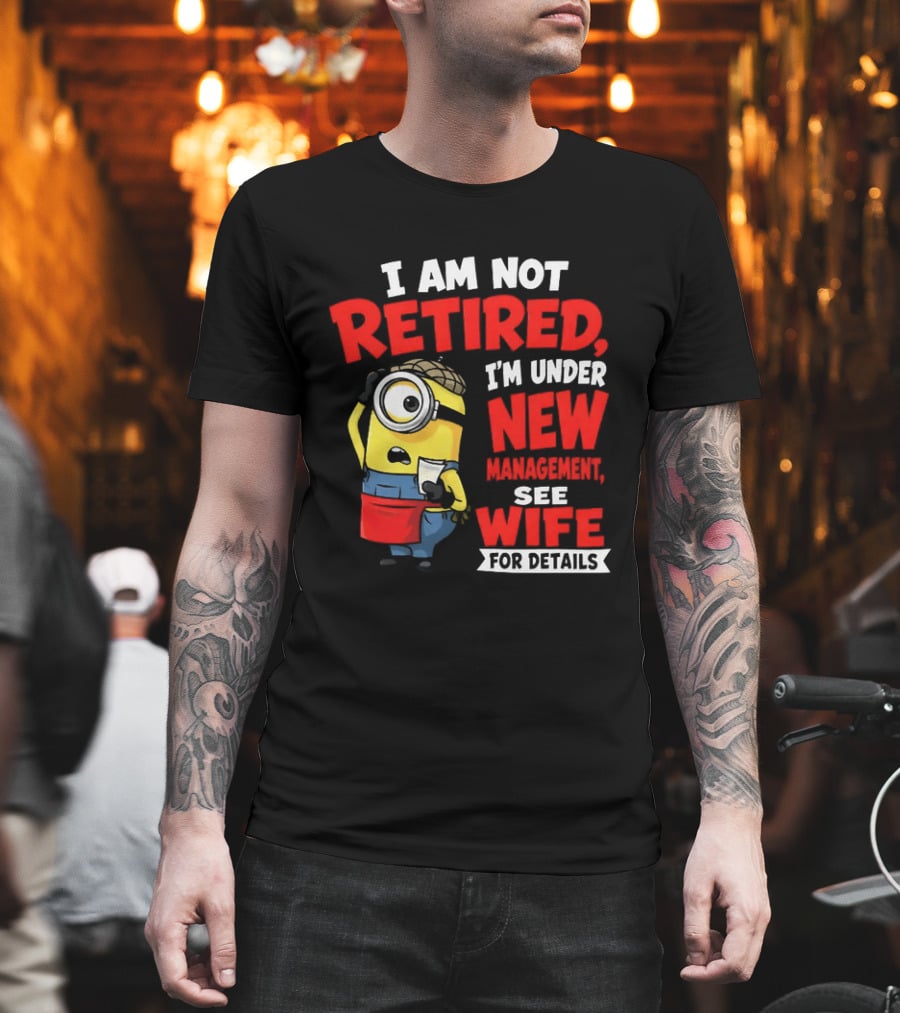Minion I Am Not Retired Under New Management See Wife For Details T-Shirt