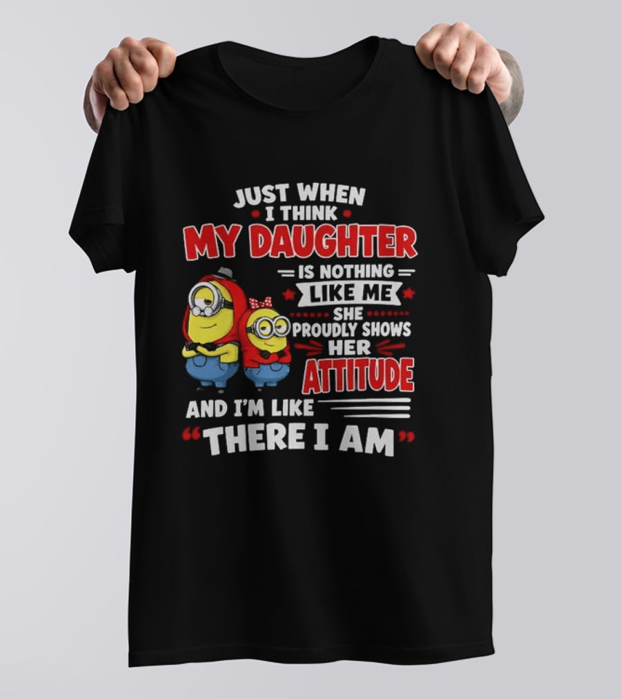 Just When I Think My Daughter Is Nothing Like Me She Proudly Shows Her Attitude And I'm Like There I Am T-Shirt