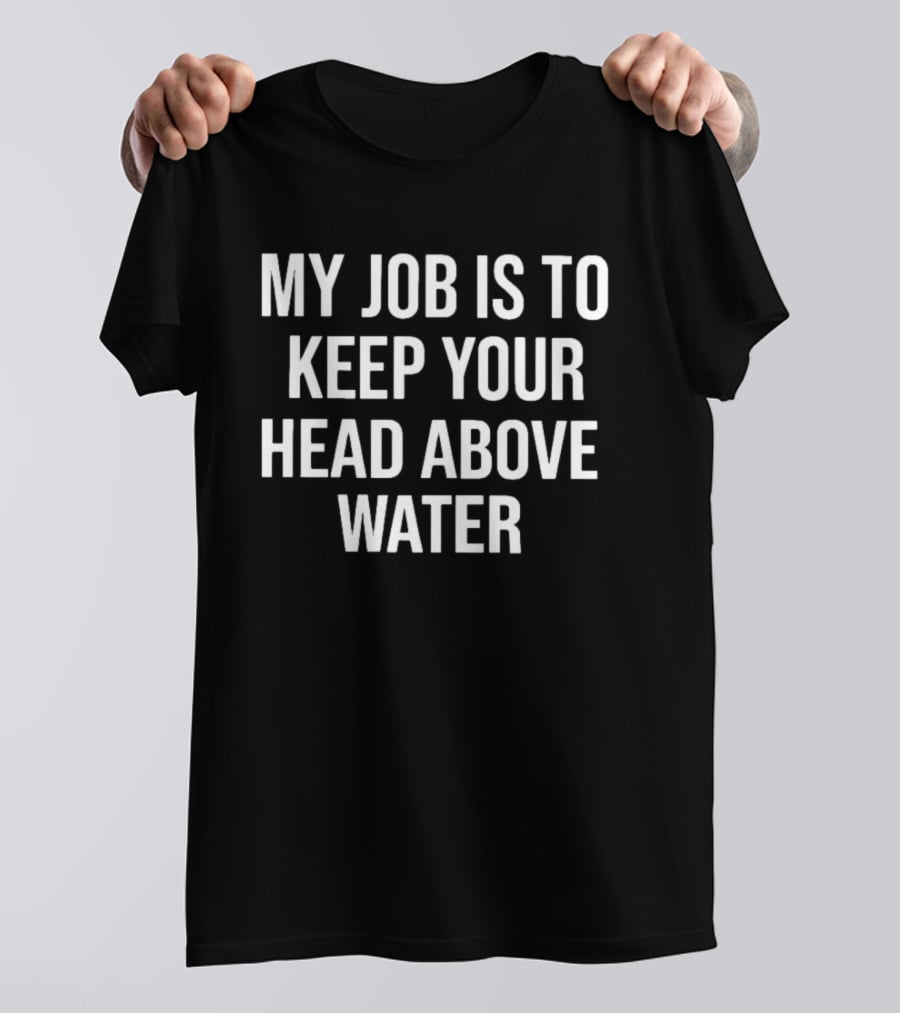 My Job Is To Keep Your Head Above Water T-Shirt