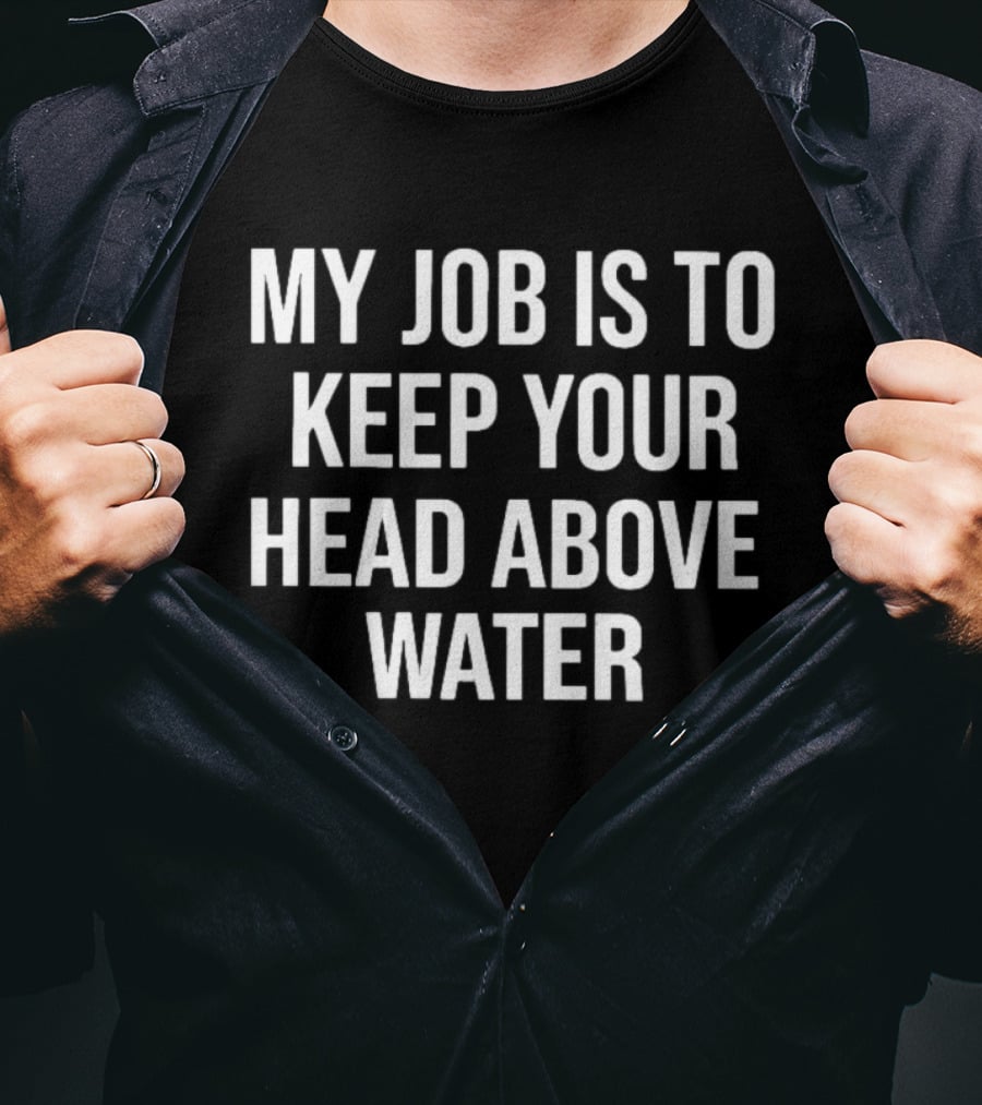 My Job Is To Keep Your Head Above Water T-Shirt