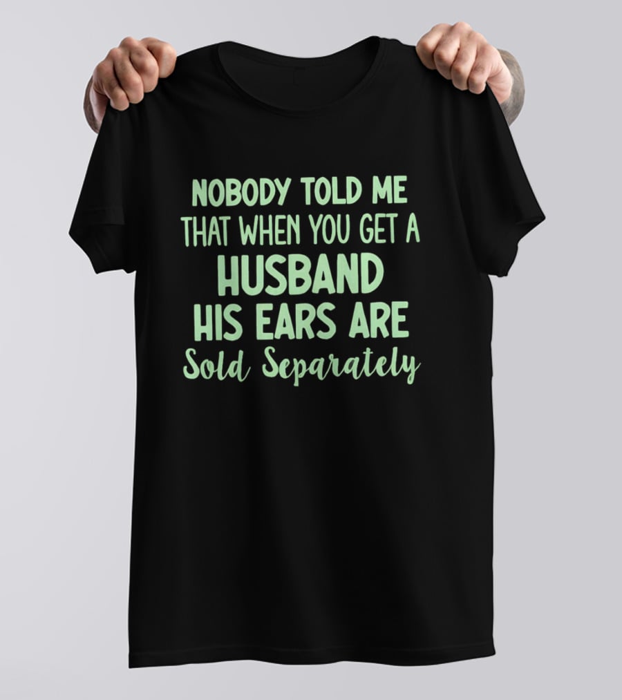 Nobody Told Me When You Get A Husband His Ears Are Sold Separately T-Shirt