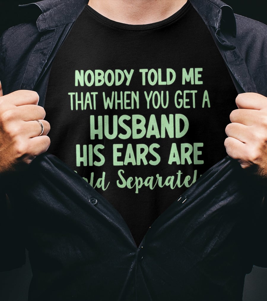 Nobody Told Me When You Get A Husband His Ears Are Sold Separately T-Shirt