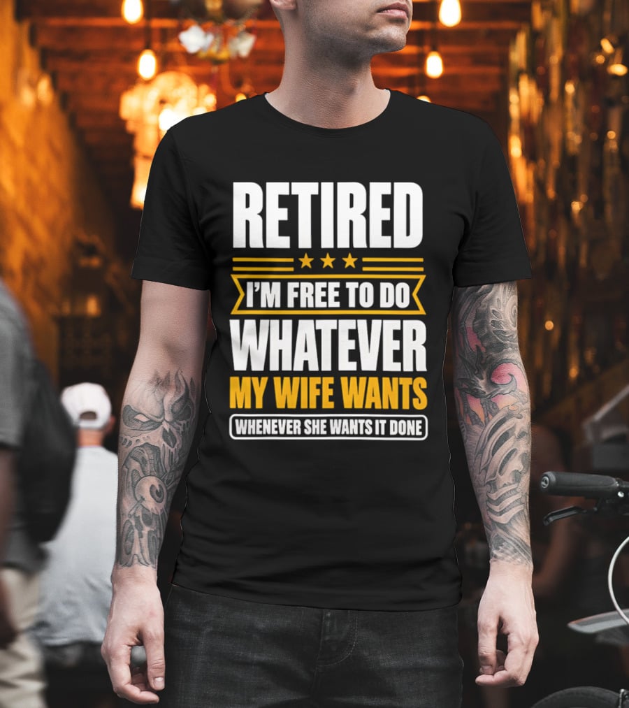 Retired I'm Free To Do Whatever My Wife Wants Whenever She Wants It Done T-Shirt