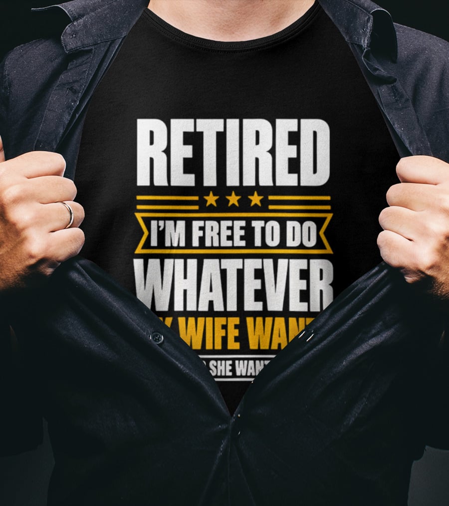 Retired I'm Free To Do Whatever My Wife Wants Whenever She Wants It Done T-Shirt