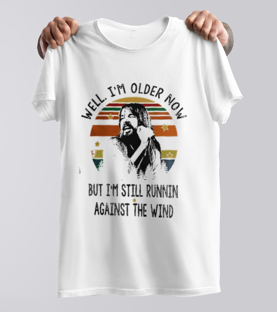 Well I'm Older Now But I'm Still Running Against The Wind T-Shirt