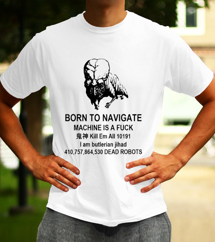 Born To Navigate Machine Is A Fuck Kill Em All 10191 I Am Butlerian Jihad 410757864530 Dead Robots T-Shirt