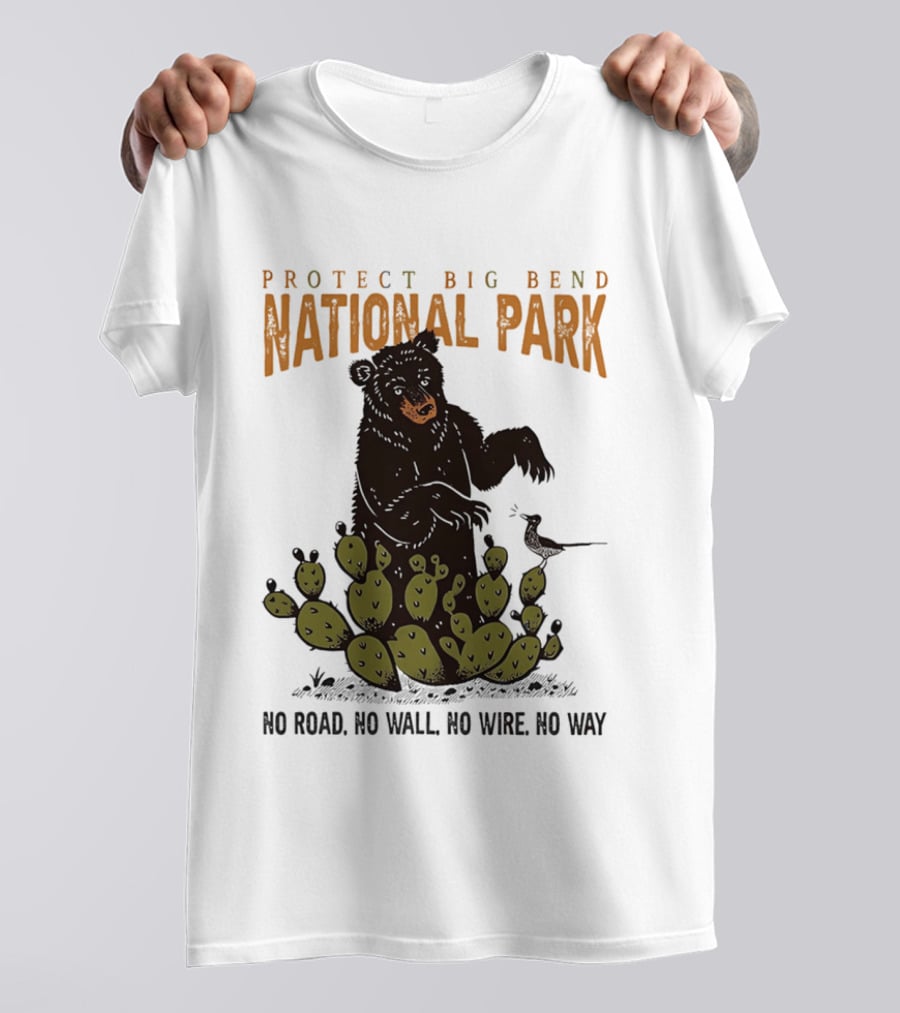 Protect Big Bend National Park Bear Cactus No Road No Wall No Wire No Way T-Shirt