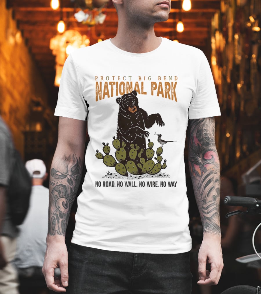Protect Big Bend National Park Bear Cactus No Road No Wall No Wire No Way T-Shirt