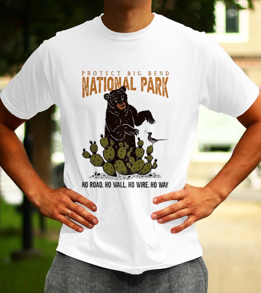 Protect Big Bend National Park Bear Cactus No Road No Wall No Wire No Way T-Shirt