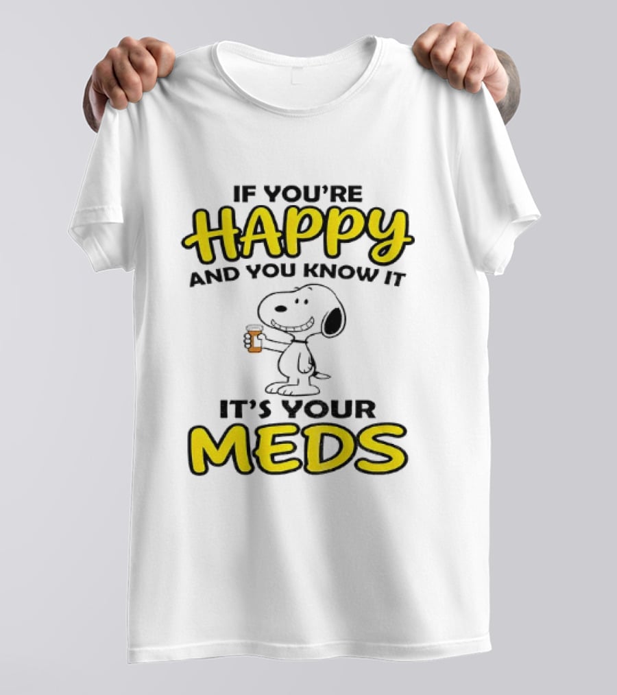 Snoopy If You're Happy And You Know It It's Your Meds T-Shirt