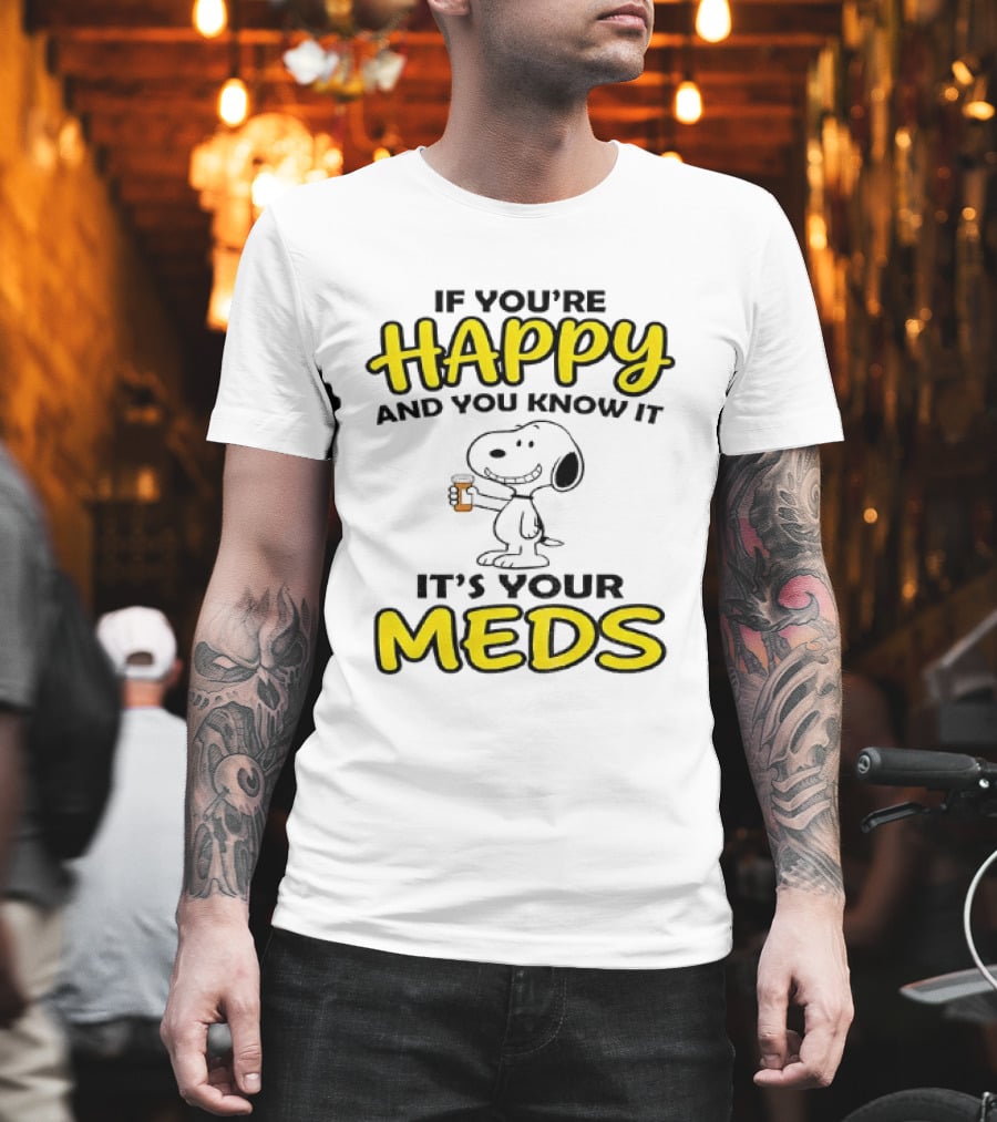 Snoopy If You're Happy And You Know It It's Your Meds T-Shirt
