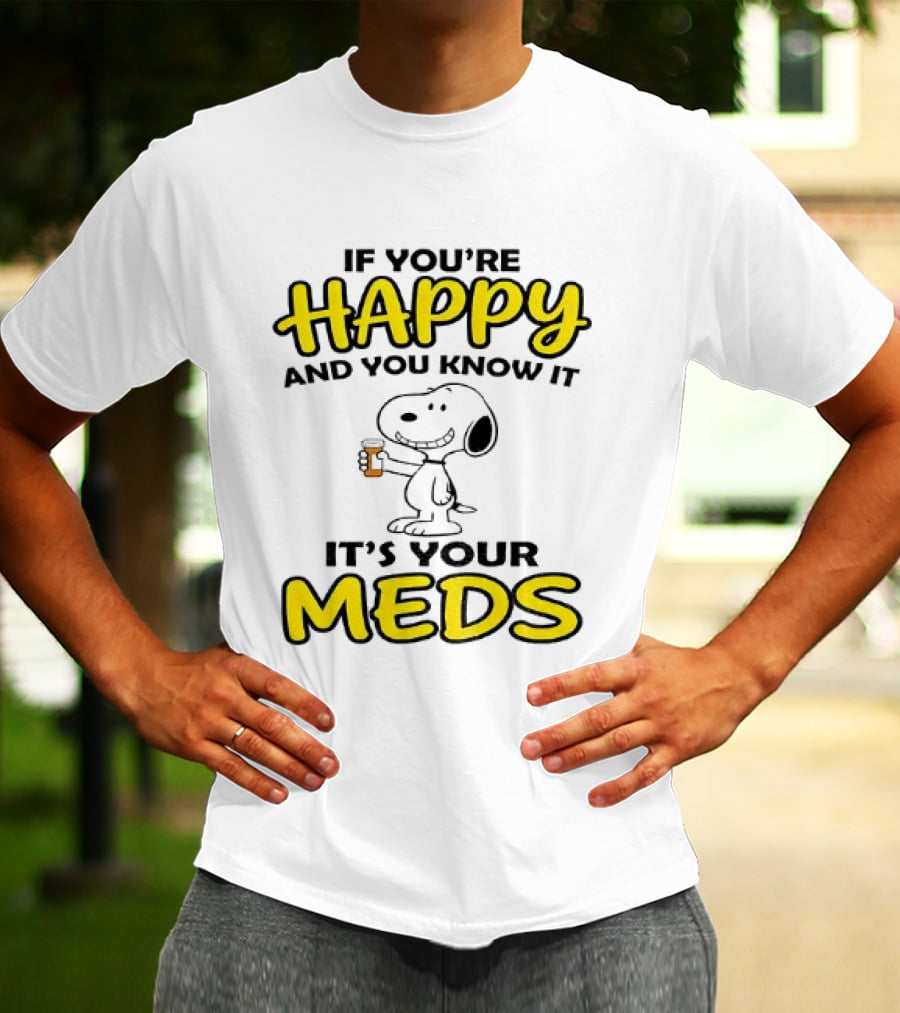 Snoopy If You're Happy And You Know It It's Your Meds T-Shirt