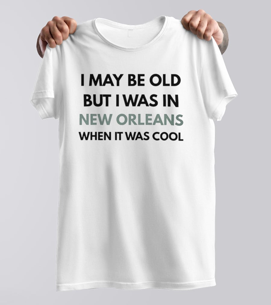 I May Be Old But I Was In New Orleans When It Was T-Shirt
