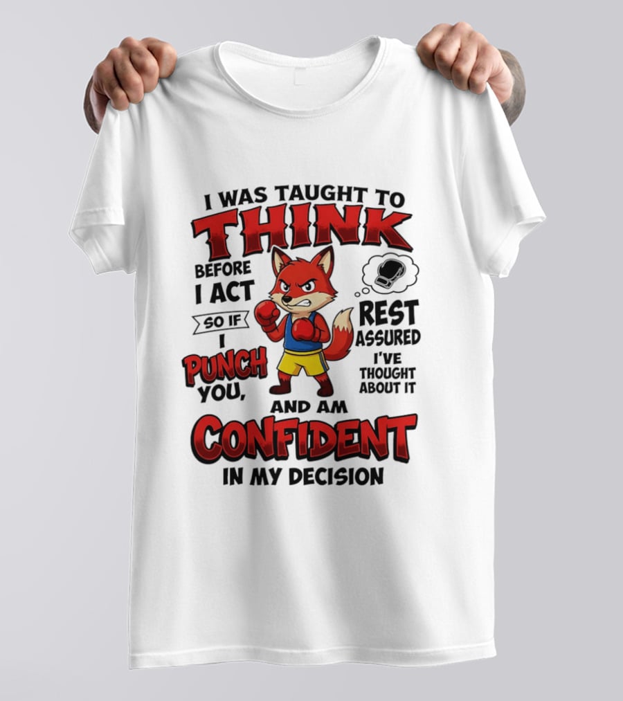 I Was Taught To Think Before I Act So If I Punch You Rest Assured I've Thought About It Fox Confident In My Decision T-Shirt