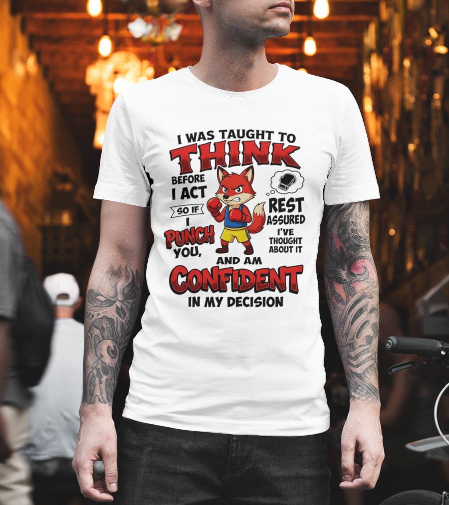 I Was Taught To Think Before I Act So If I Punch You Rest Assured I've Thought About It Fox Confident In My Decision T-Shirt