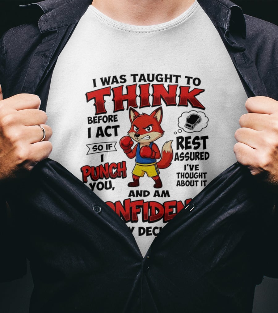 I Was Taught To Think Before I Act So If I Punch You Rest Assured I've Thought About It Fox Confident In My Decision T-Shirt