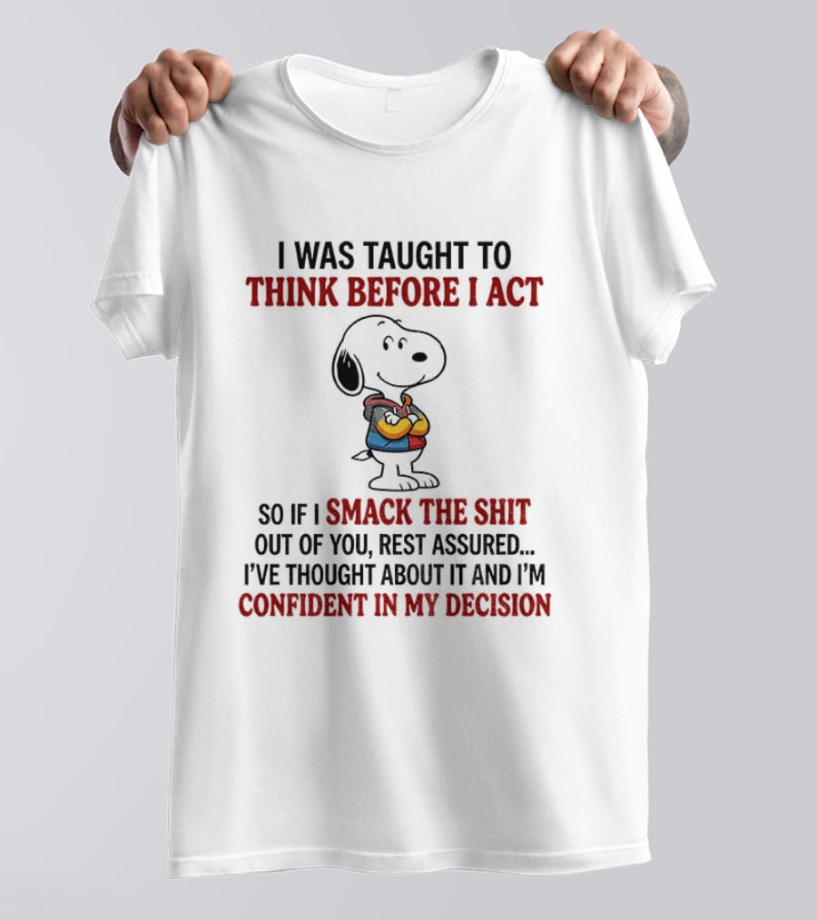 Snoopy I Was Taught To Think Before I Act So If I Smack The Shit Out Of You Confident In My Decision T-Shirt