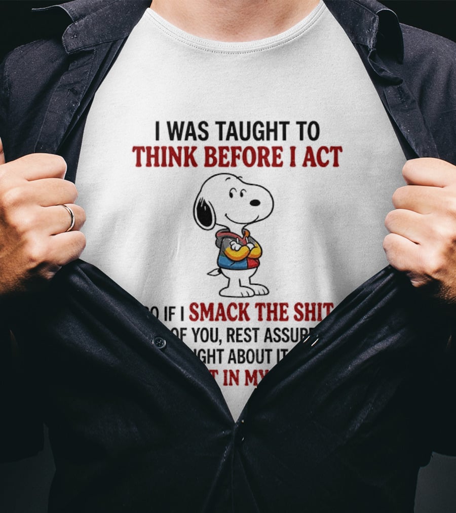 Snoopy I Was Taught To Think Before I Act So If I Smack The Shit Out Of You Confident In My Decision T-Shirt