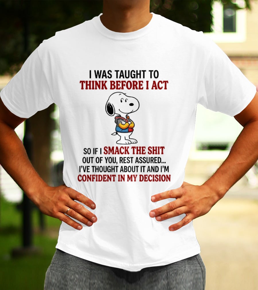 Snoopy I Was Taught To Think Before I Act So If I Smack The Shit Out Of You Confident In My Decision T-Shirt