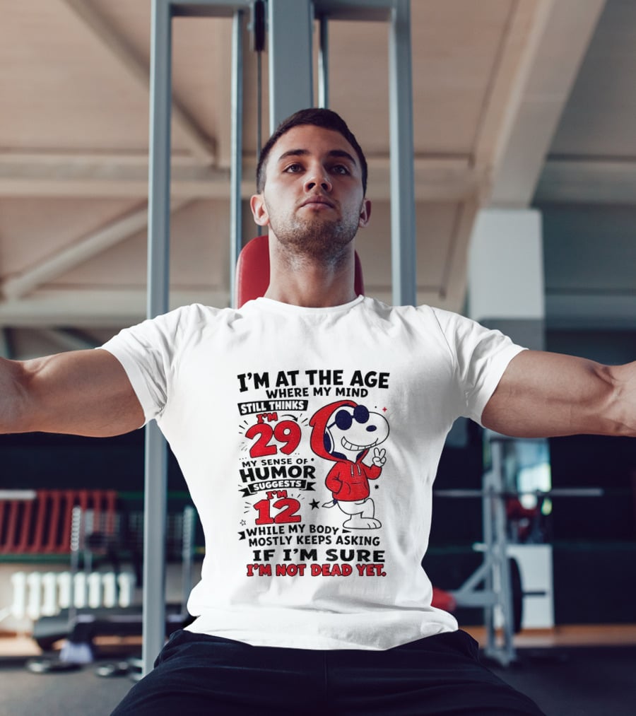 I'm At The Age Where My Mind Thinks I'm 29 Humor Suggests I'm 12 While My Body Mostly Keeps Asking If I'm Sure I'm Not Dead Yet T-Shirt