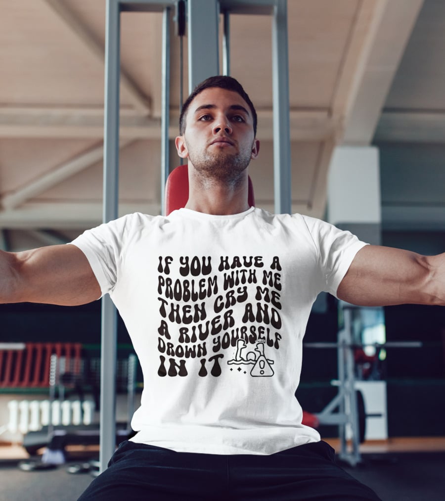 If You Have A Problem With Me Then Cry Me A River And Drown Yourself In It Text With Hazard T-Shirt