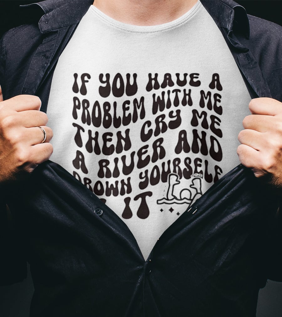 If You Have A Problem With Me Then Cry Me A River And Drown Yourself In It Text With Hazard T-Shirt