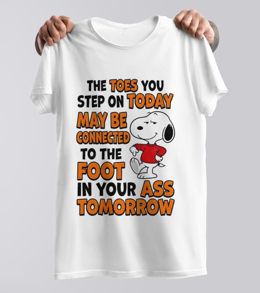 Snoopy The Toes You Step On Today May Be Connected To The Foot In Your Ass Tomorrow T-Shirt