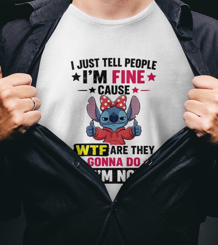 I Just Tell People I'm Fine Cause Wtf Are They Gonna Do If I'm Not T-Shirt