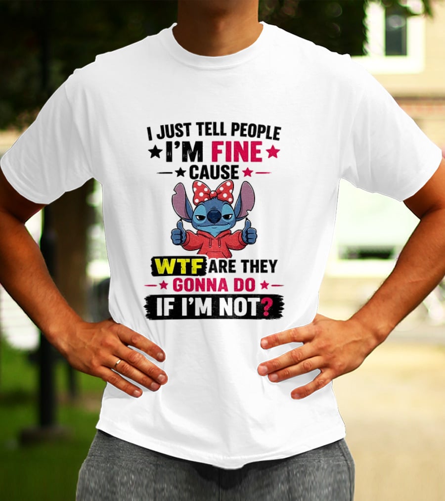 I Just Tell People I'm Fine Cause Wtf Are They Gonna Do If I'm Not T-Shirt