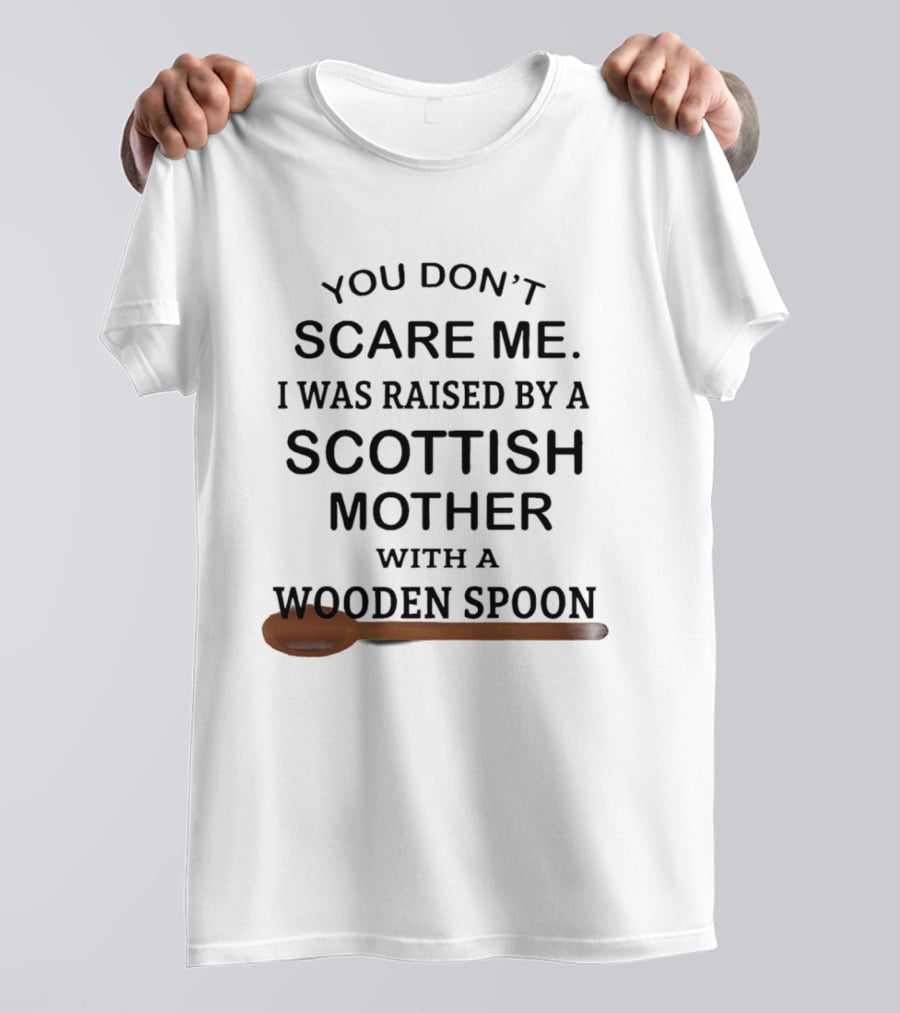 You Don't Scare Me I Was Raised By A Scottish Mother With A Wooden Spoon T-Shirt