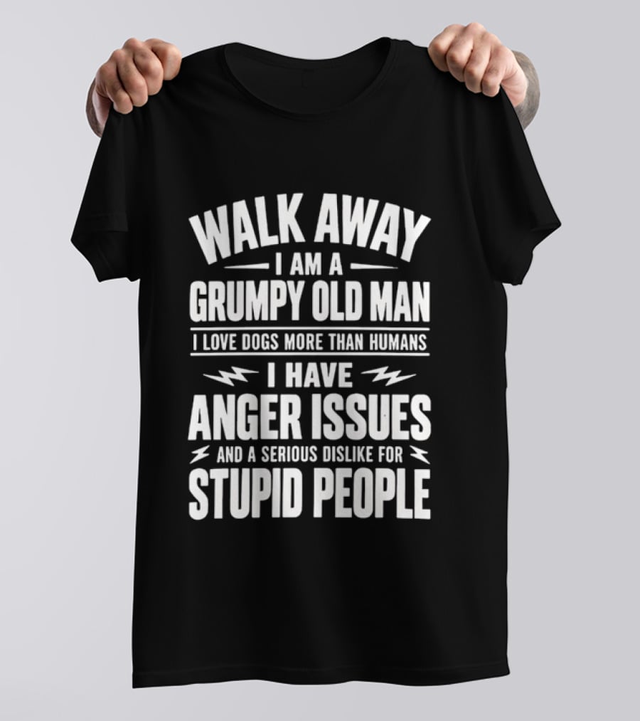Walk Away I Am A Grumpy Old Man I Love Dogs More Than Humans I Have Anger Issues And A Serious Dislike For Stupid People T-Shirt