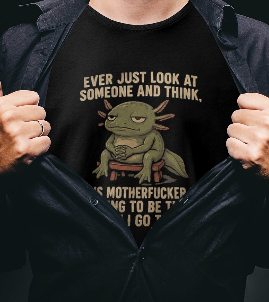 Ever Just Look At Someone And Think This Motherfucker Is Going To Be The Reason I Go To Jail Axolotl T-Shirt