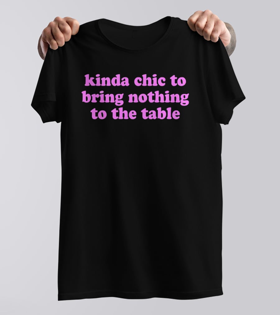 Kinda Chic To Bring Nothing To The Table Fashion Motto T-Shirt