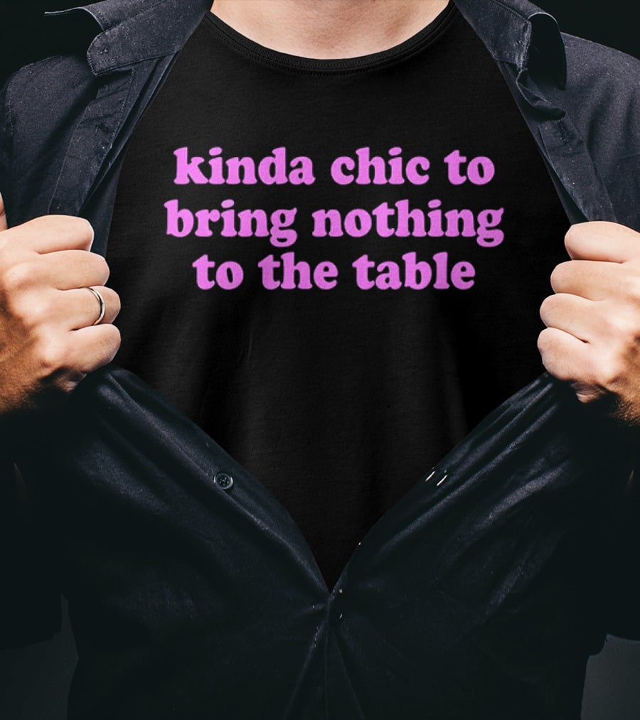 Kinda Chic To Bring Nothing To The Table Fashion Motto T-Shirt
