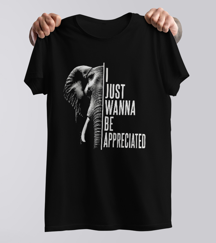I Just Wanna Be Appreciated Elephant T-Shirt