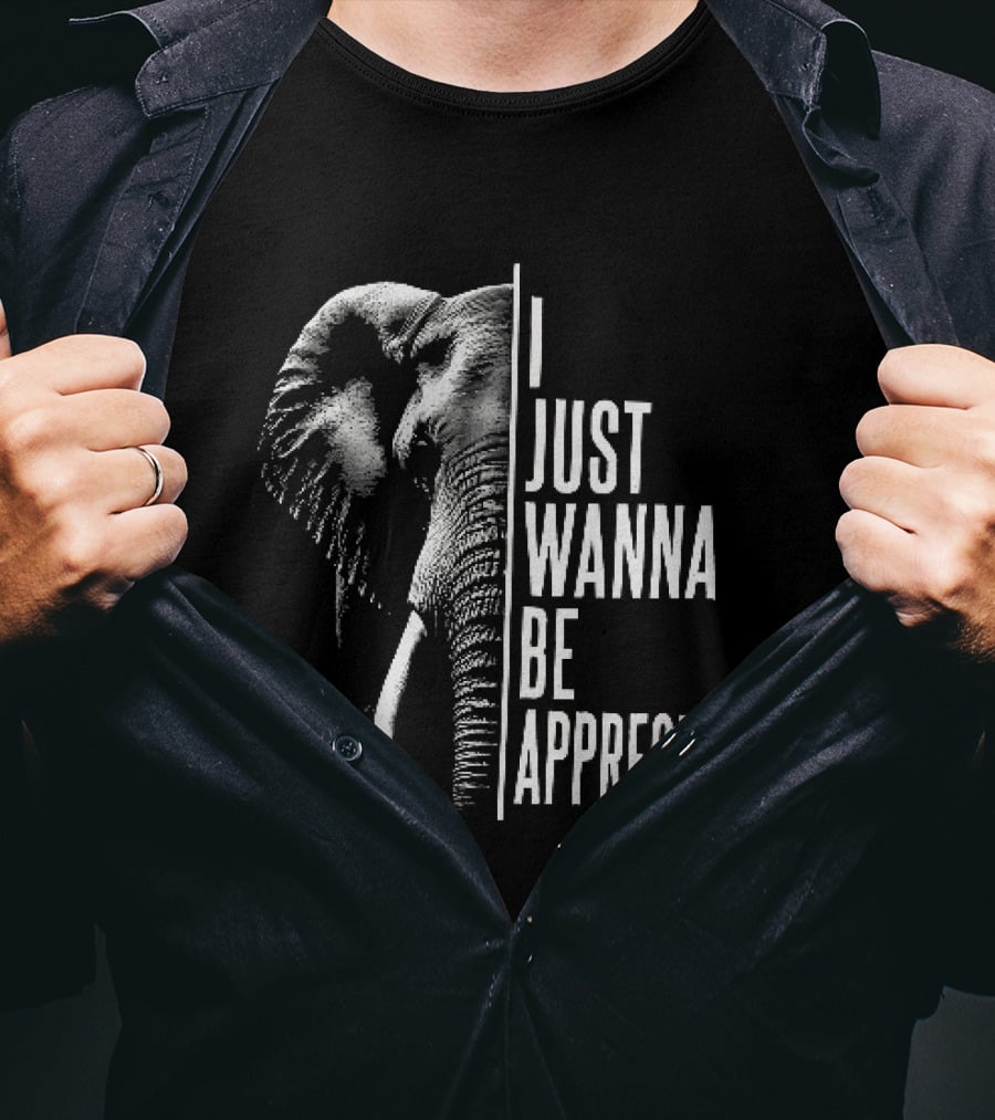 I Just Wanna Be Appreciated Elephant T-Shirt