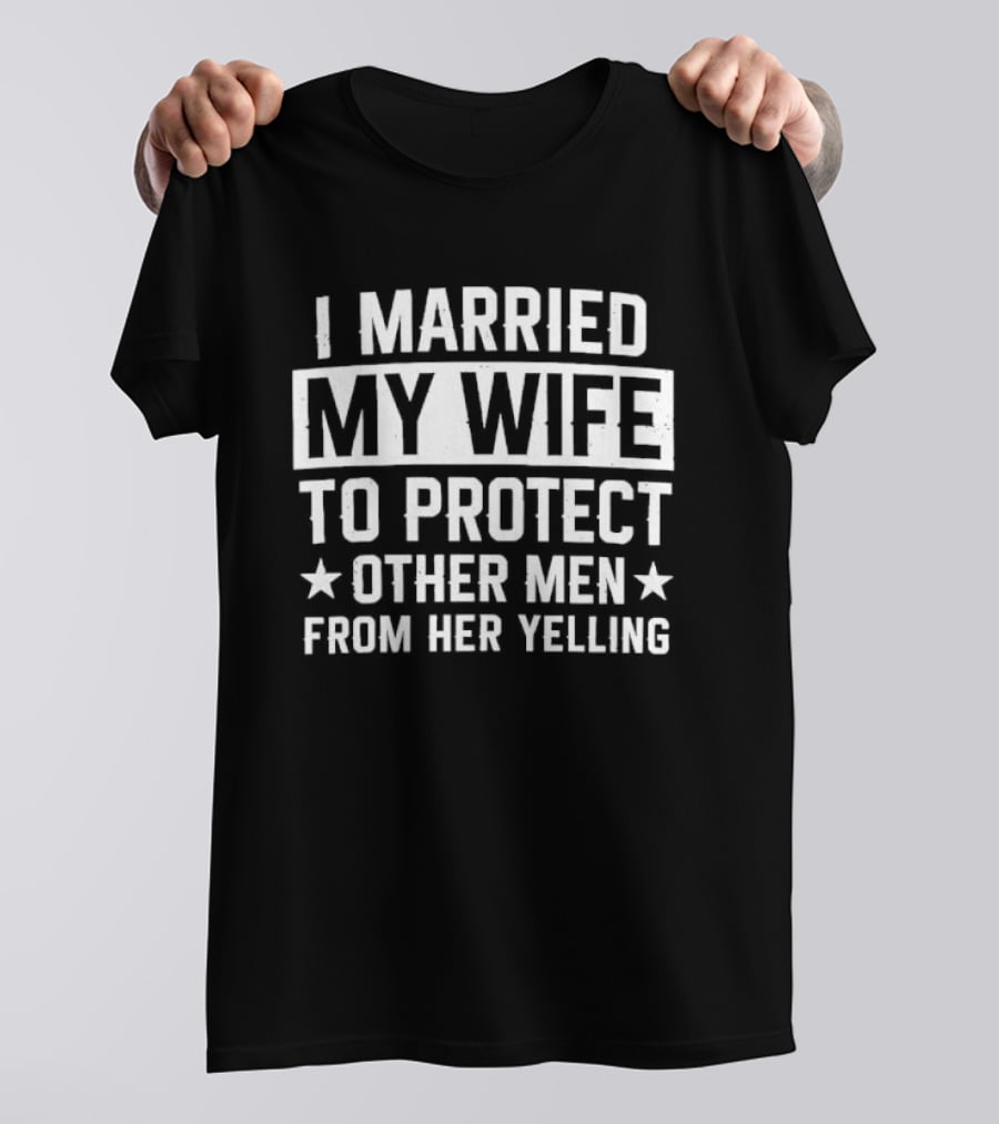 I Married My Wife To Protect Other Men From Her Yelling Distressed Stars T-Shirt