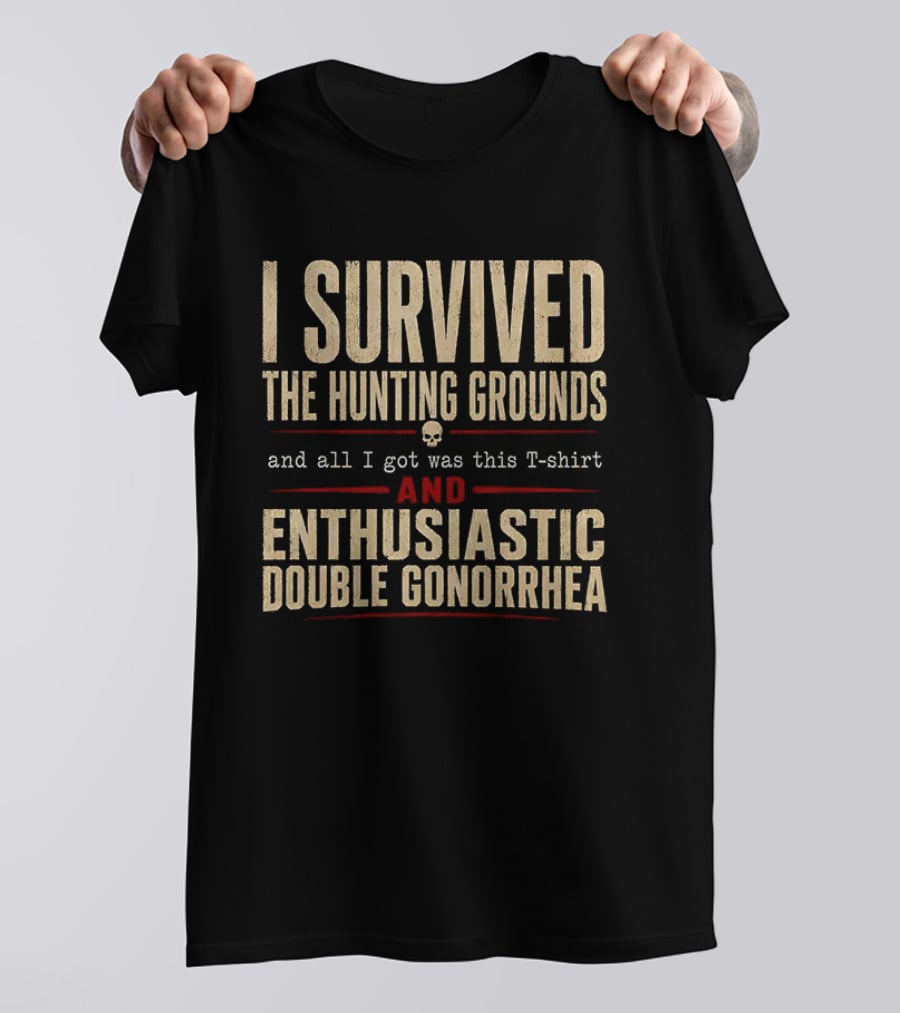 I Survived The Hunting Grounds And All I Got Was This And Enthusiastic Double Gonorrhea T-Shirt