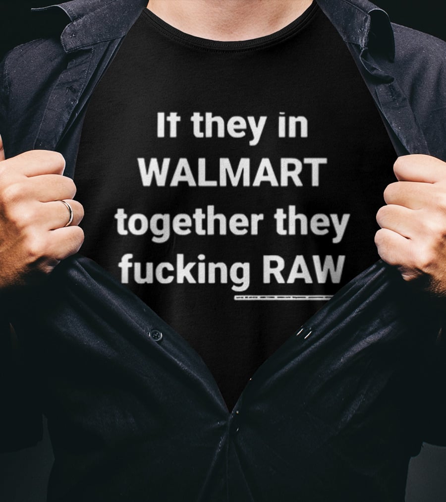 If They In Walmart Together They Raw T-Shirt