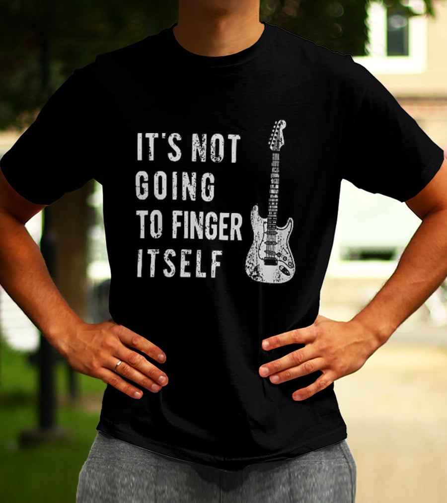 It's Not Going To Finger Itself Guitar Humor T-Shirt