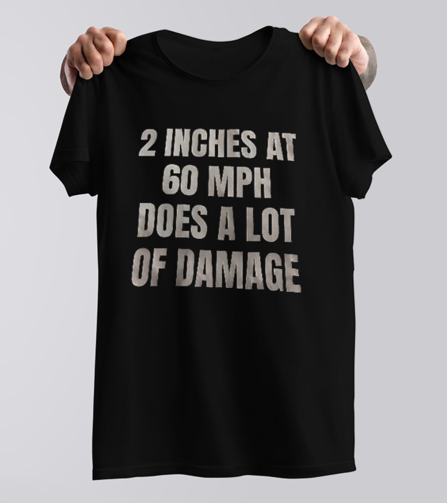 2 Inches At 60 MPH Does A Lot Of Damage Humorous T-Shirt