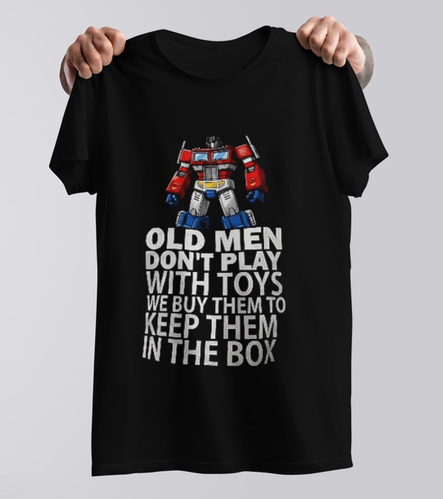 Old Men Don't Play With Toys We Buy Them To Keep Them In The Box Transformers Optimus Prime T-Shirt