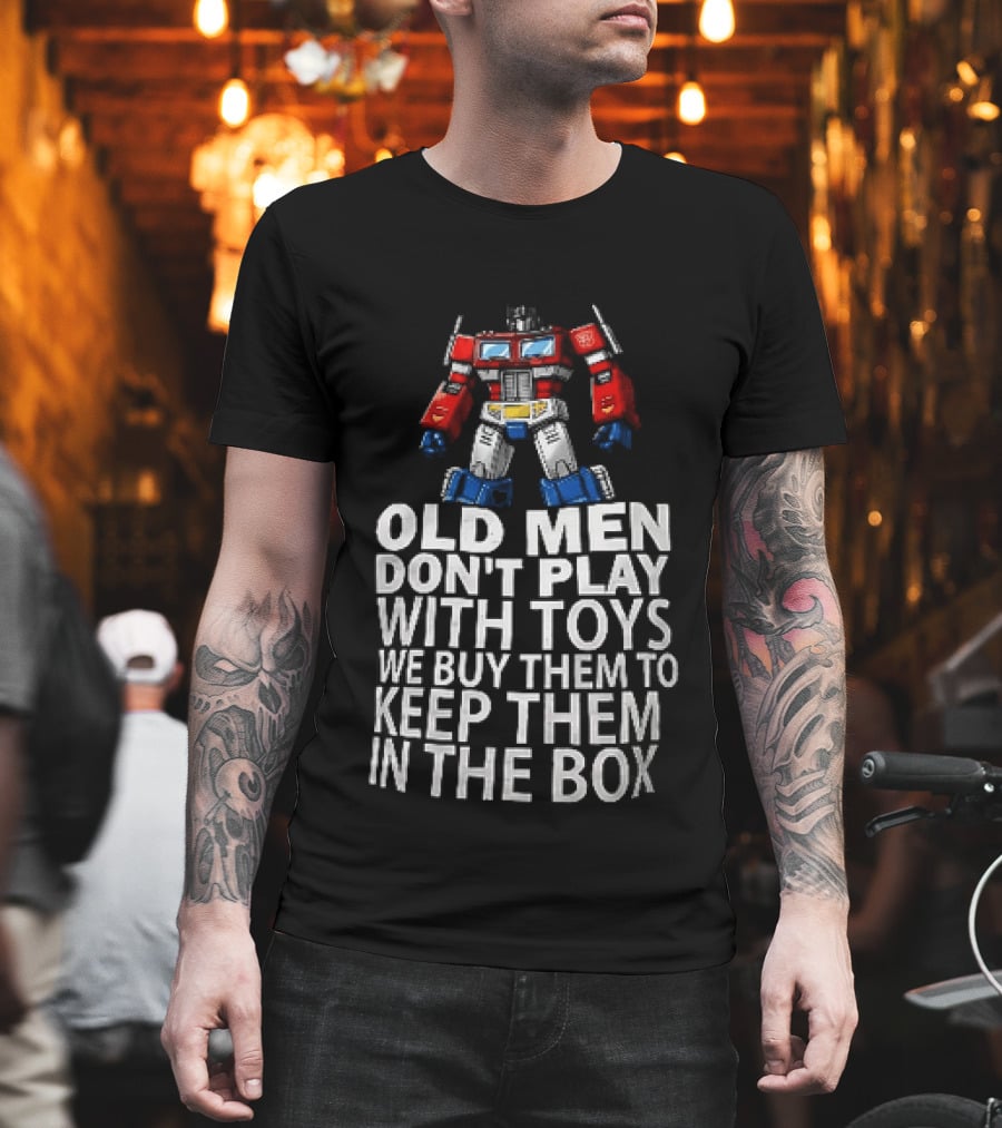 Old Men Don't Play With Toys We Buy Them To Keep Them In The Box Transformers Optimus Prime T-Shirt