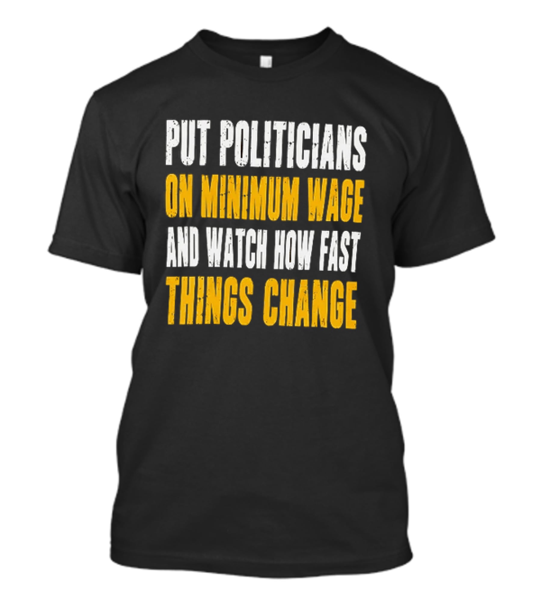 Put Politicians On Minimum Wage And How Fast Things Change T-Shirt