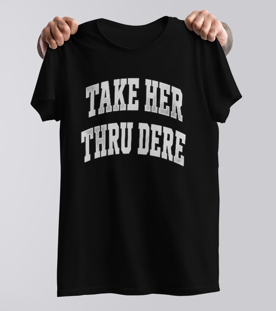 Take Her Thru Dere Phrase T-Shirt