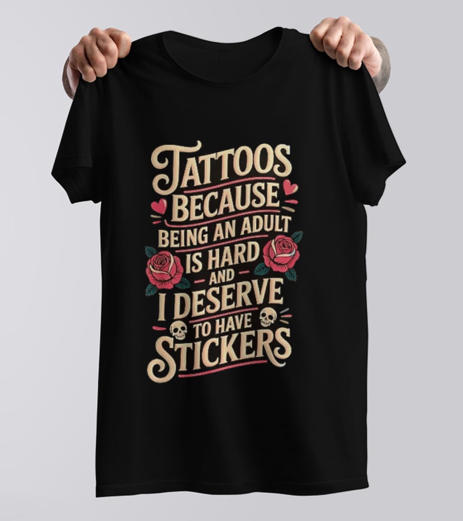 Tattoos Because Being An Adult Is Hard And I Deserve To Have Stickers Roses Skulls Hearts T-Shirt
