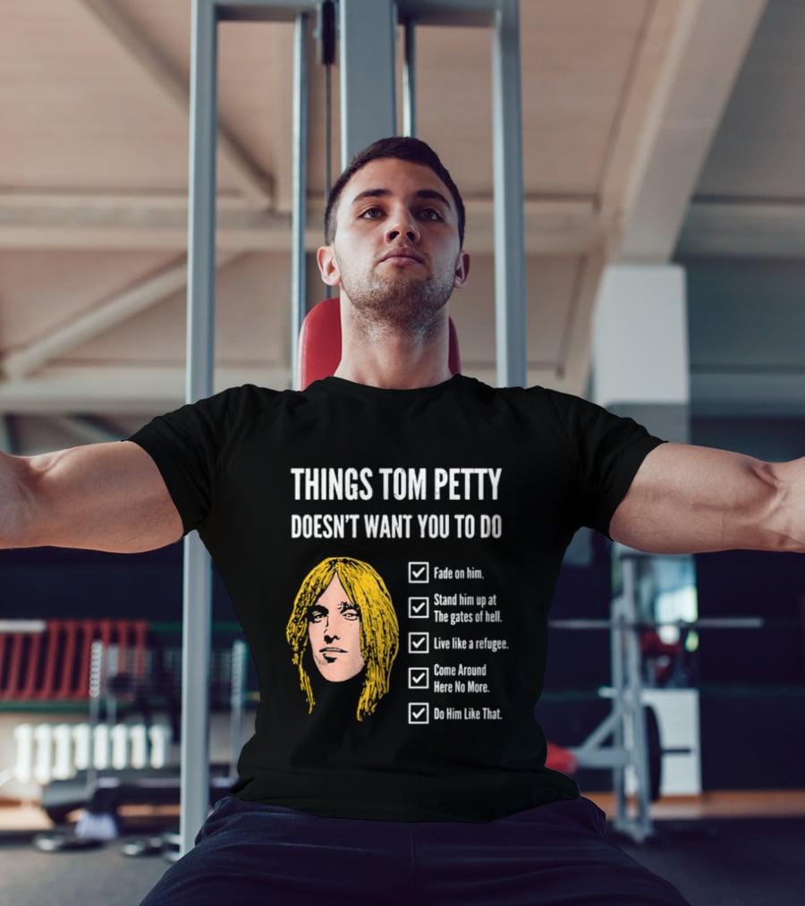 Things Tom Petty Doesn't Want You To Do Fade Stand Gates Hell Refugee Come Around Like That T-Shirt