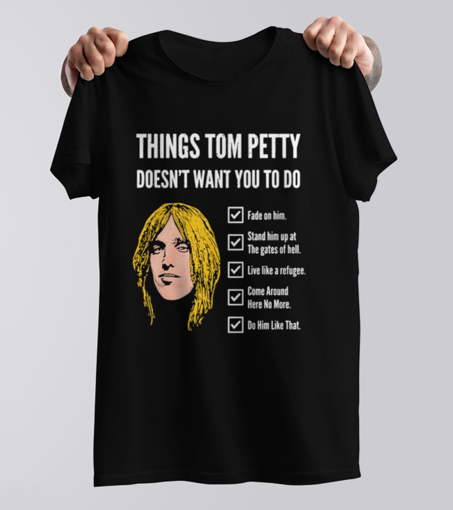 Things Tom Petty Doesn't Want You To Do Fade Stand Gates Hell Refugee Come Around Like That T-Shirt