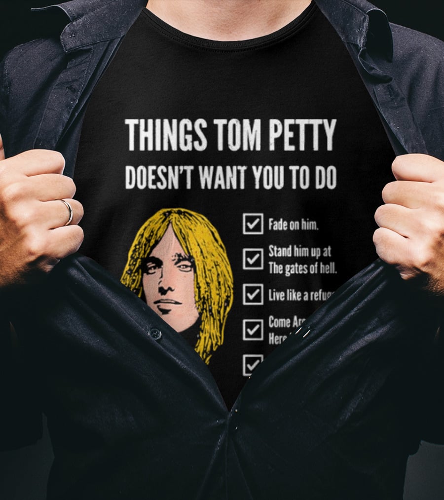 Things Tom Petty Doesn't Want You To Do Fade Stand Gates Hell Refugee Come Around Like That T-Shirt
