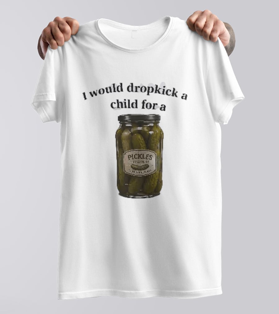 I Would Dropkick A Child For A Pickles Jar Humor T-Shirt